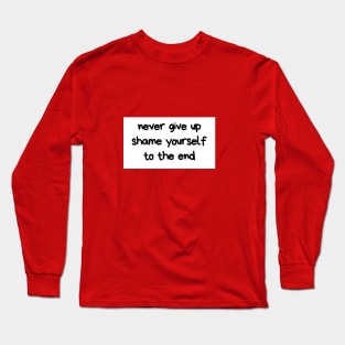 Never give up shame yourself to the end Long Sleeve T-Shirt